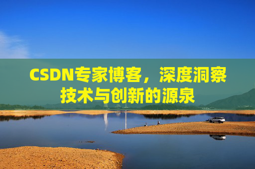 CSDN专家博客,深度洞察技术与创新的源泉